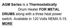 AGM Series is a Thermostatically controlled Drum Heater FOR METAL DRUMS along with a three heat power switch. Available in 120 Volts NEMA 5-15.
MORE